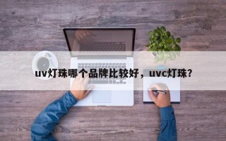 uv灯珠哪个品牌比较好，uvc灯珠？