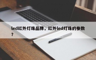 led红外灯珠品牌，红外led灯珠的参数？