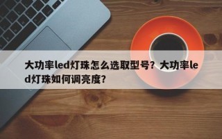 大功率led灯珠怎么选取型号？大功率led灯珠如何调亮度？