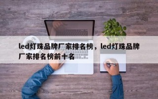 led灯珠品牌厂家排名榜，led灯珠品牌厂家排名榜前十名