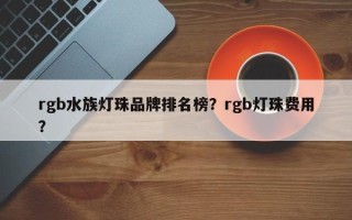 rgb水族灯珠品牌排名榜？rgb灯珠费用？