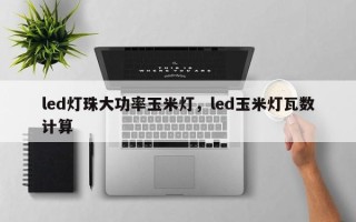 led灯珠大功率玉米灯，led玉米灯瓦数计算