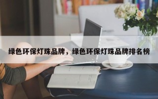 绿色环保灯珠品牌，绿色环保灯珠品牌排名榜