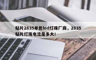 贴片2835单色led灯珠厂商，2835贴片灯珠电流是多大！