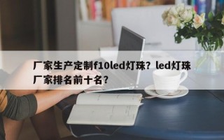 厂家生产定制f10led灯珠？led灯珠厂家排名前十名？