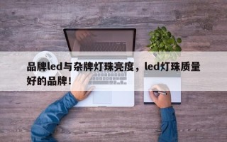 品牌led与杂牌灯珠亮度，led灯珠质量好的品牌！