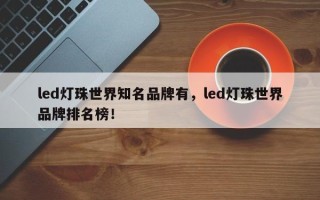 led灯珠世界知名品牌有，led灯珠世界品牌排名榜！