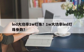 led大功率1w灯珠？1w大功率led灯珠参数？