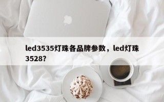 led3535灯珠各品牌参数，led灯珠3528？