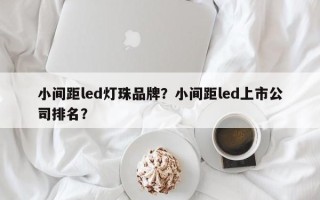 小间距led灯珠品牌？小间距led上市公司排名？