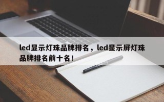 led显示灯珠品牌排名，led显示屏灯珠品牌排名前十名！