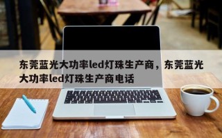 东莞蓝光大功率led灯珠生产商，东莞蓝光大功率led灯珠生产商电话