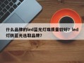 什么品牌的led蓝光灯珠质量较好？led灯防蓝光选取品牌？