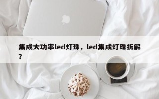 集成大功率led灯珠，led集成灯珠拆解？