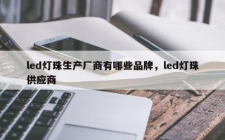 led灯珠生产厂商有哪些品牌，led灯珠供应商