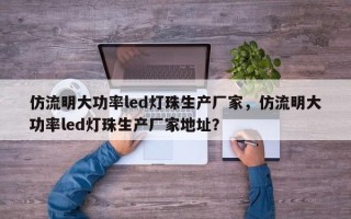 仿流明大功率led灯珠生产厂家，仿流明大功率led灯珠生产厂家地址？