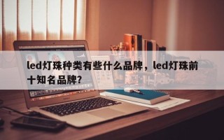 led灯珠种类有些什么品牌，led灯珠前十知名品牌？