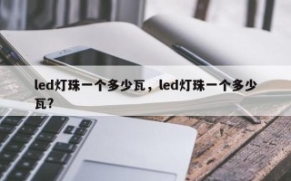 led灯珠一个多少瓦，led灯珠一个多少瓦?