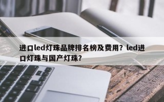 进口led灯珠品牌排名榜及费用？led进口灯珠与国产灯珠？