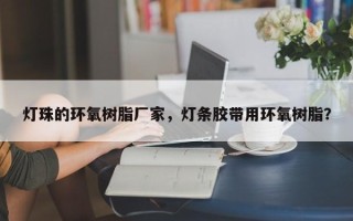 灯珠的环氧树脂厂家，灯条胶带用环氧树脂？