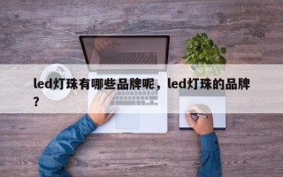 led灯珠有哪些品牌呢，led灯珠的品牌？