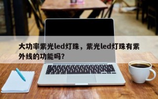 大功率紫光led灯珠，紫光led灯珠有紫外线的功能吗？