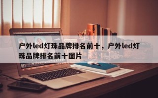 户外led灯珠品牌排名前十，户外led灯珠品牌排名前十图片