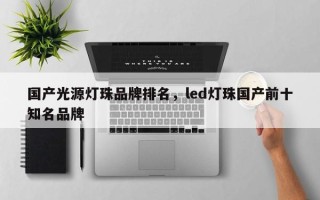 国产光源灯珠品牌排名，led灯珠国产前十知名品牌