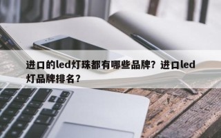 进口的led灯珠都有哪些品牌？进口led灯品牌排名？