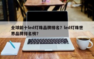 全球前十led灯珠品牌排名？led灯珠世界品牌排名榜？