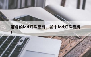 著名的led灯珠品牌，前十led灯珠品牌！