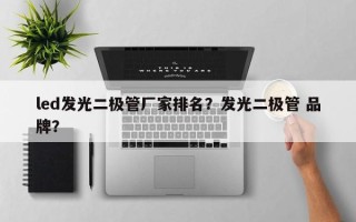 led发光二极管厂家排名？发光二极管 品牌？