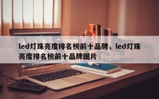 led灯珠亮度排名榜前十品牌，led灯珠亮度排名榜前十品牌图片