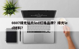 0807绿光贴片led灯珠品牌？绿光led材料？