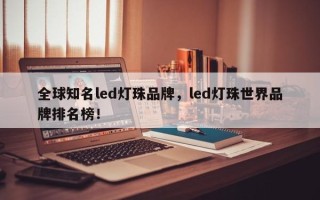 全球知名led灯珠品牌，led灯珠世界品牌排名榜！