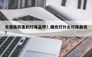 光强最厉害的灯珠品牌？强光灯什么灯珠最亮？