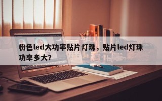 粉色led大功率贴片灯珠，贴片led灯珠功率多大？