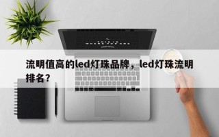 流明值高的led灯珠品牌，led灯珠流明排名？