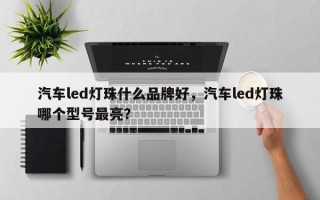 汽车led灯珠什么品牌好，汽车led灯珠哪个型号最亮？