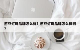 憨豆灯珠品牌怎么样？憨豆灯珠品牌怎么样啊？