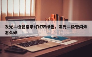 发光二极管指示灯红转绿色，发光二极管闪烁怎么修