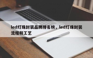 led灯珠封装品牌排名榜，led灯珠封装流程和工艺