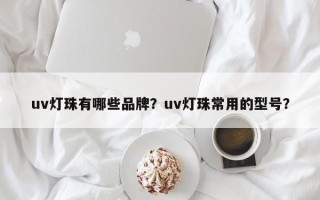 uv灯珠有哪些品牌？uv灯珠常用的型号？