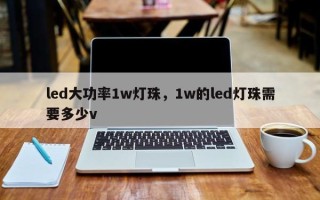 led大功率1w灯珠，1w的led灯珠需要多少v