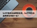 led灯珠出名品牌排名榜，led灯珠出名品牌排名榜前十名？