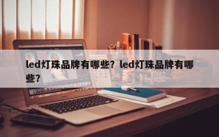 led灯珠品牌有哪些？led灯珠品牌有哪些？