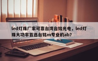 led灯珠厂家可靠台湾台铭光电，led灯珠大功率首选台铭m专业的ab？