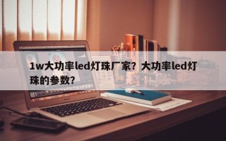 1w大功率led灯珠厂家？大功率led灯珠的参数？