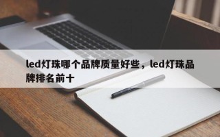 led灯珠哪个品牌质量好些，led灯珠品牌排名前十