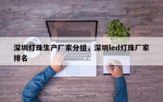 深圳灯珠生产厂家分组，深圳led灯珠厂家排名